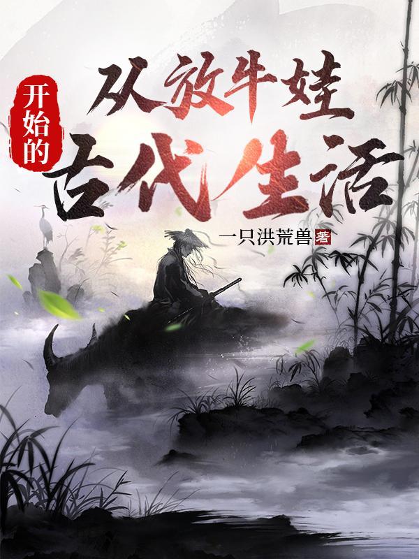 从放牛娃开始的古代生活 从放牛娃开始的古代生活
