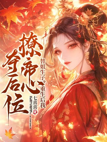 替姐生子?重生后我撩帝心夺后位 替姐生子?重生后我撩帝心夺后位
