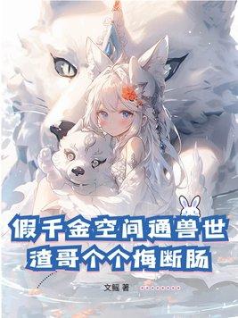 假千金空间通兽世,渣哥个个悔断肠 假千金空间通兽世,渣哥个个悔断肠