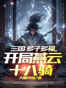 三国:多子多福,开局燕云十八骑 三国:多子多福,开局燕云十八骑