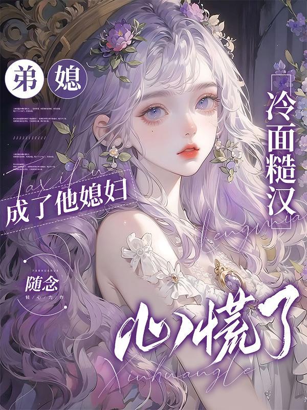 弟媳成了他媳妇,冷面糙汉心慌了 弟媳成了他媳妇,冷面糙汉心慌了